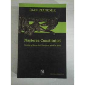   NASTEREA  CONSTITUTIEI  Limbaj si drept in Principate pana la 1866  -  IOAN  STANOMIR 